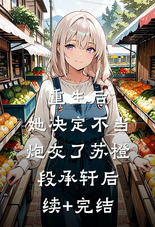 重生后，她决定不当炮灰了苏橙段承轩后续+完结
