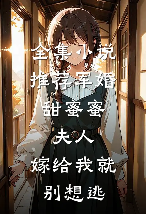 全集小说推荐军婚甜蜜蜜：夫人，嫁给我就别想逃