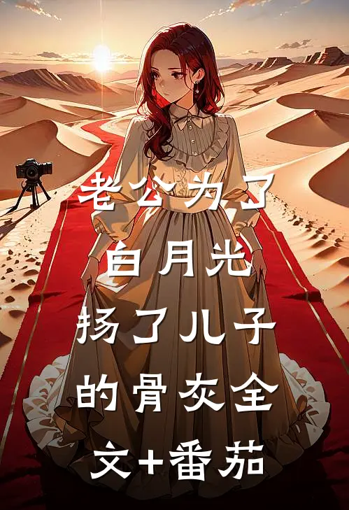 老公为了白月光，扬了儿子的骨灰全文+番茄