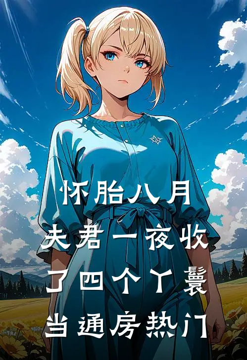 怀胎八月，夫君一夜收了四个丫鬟当通房热门