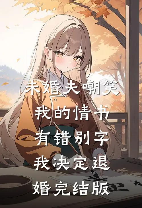 未婚夫嘲笑我的情书有错别字，我决定退婚完结版