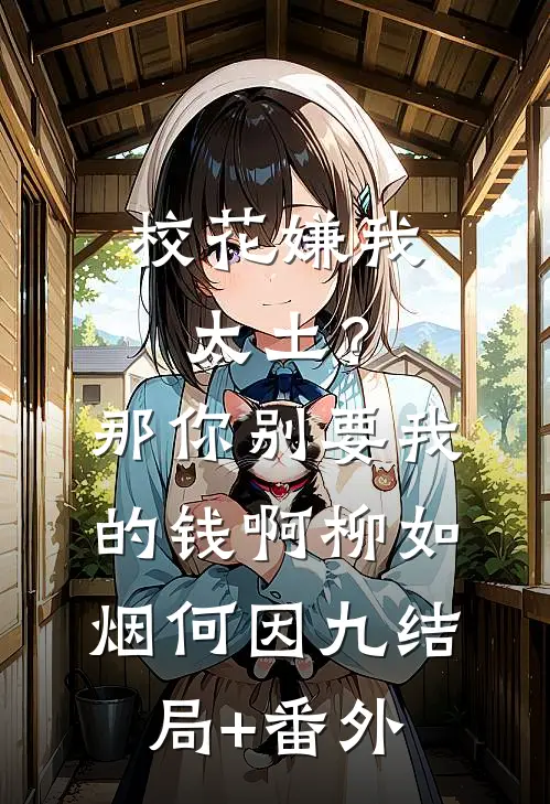 校花嫌我太土？那你别要我的钱啊柳如烟何因九结局+番外