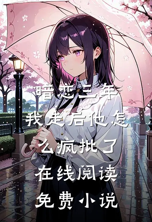 暗恋三年，我走后他怎么疯批了在线阅读免费小说