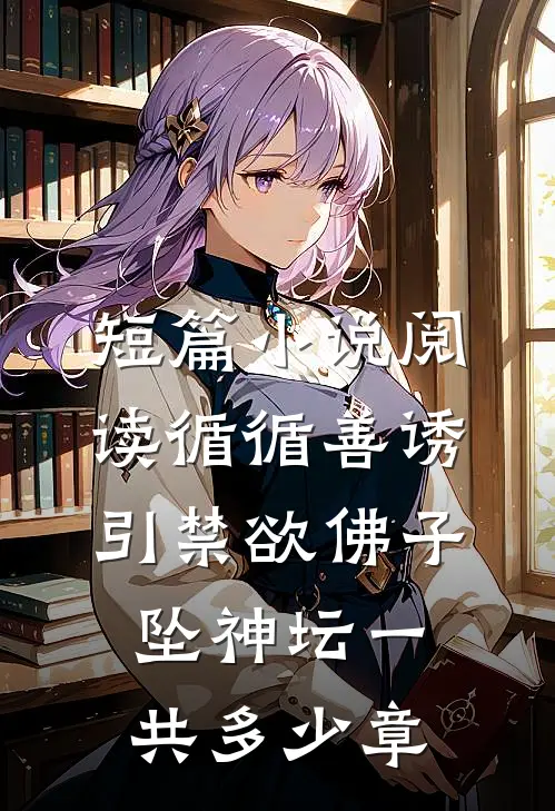 短篇小说阅读循循善诱,引禁欲佛子坠神坛一共多少章