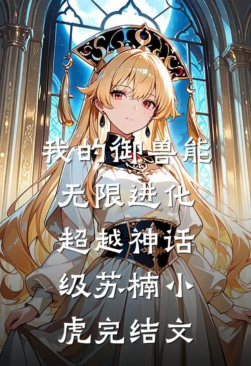 我的御兽能无限进化，超越神话级苏楠小虎完结文