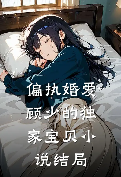 偏执婚爱：顾少的独家宝贝小说结局