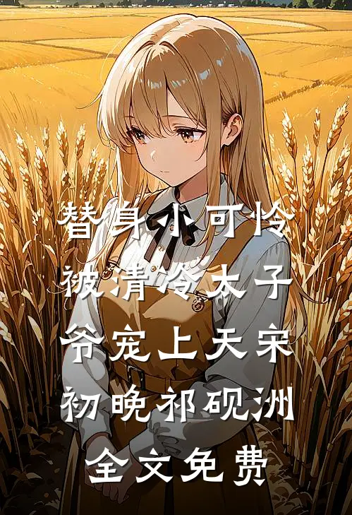 替身小可怜，被清冷太子爷宠上天宋初晚祁砚洲全文免费