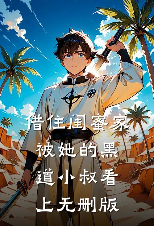借住闺蜜家，被她的黑道小叔看上无删版