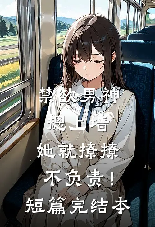 禁欲男神摁上墙，她就撩撩不负责！短篇完结本