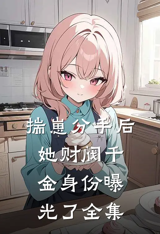 揣崽分手后，她财阀千金身份曝光了 全集