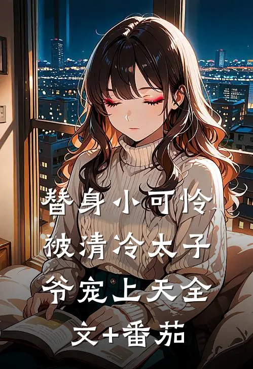 替身小可怜，被清冷太子爷宠上天全文+番茄
