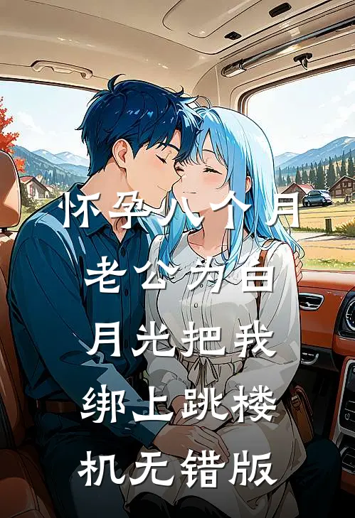 怀孕八个月，老公为白月光把我绑上跳楼机无错版