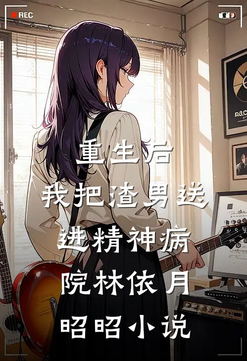 重生后，我把渣男送进精神病院林依月昭昭小说