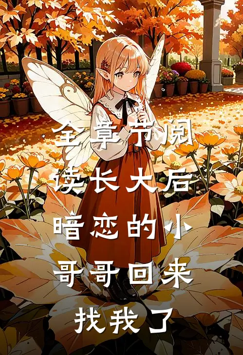 全章节阅读长大后，暗恋的小哥哥回来找我了