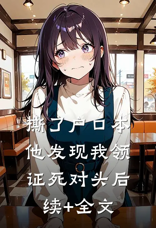 撕了户口本，他发现我领证死对头后续+全文