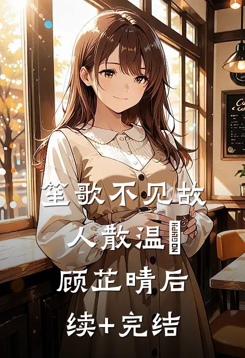 笙歌不见故人散温璟顾芷晴后续+完结