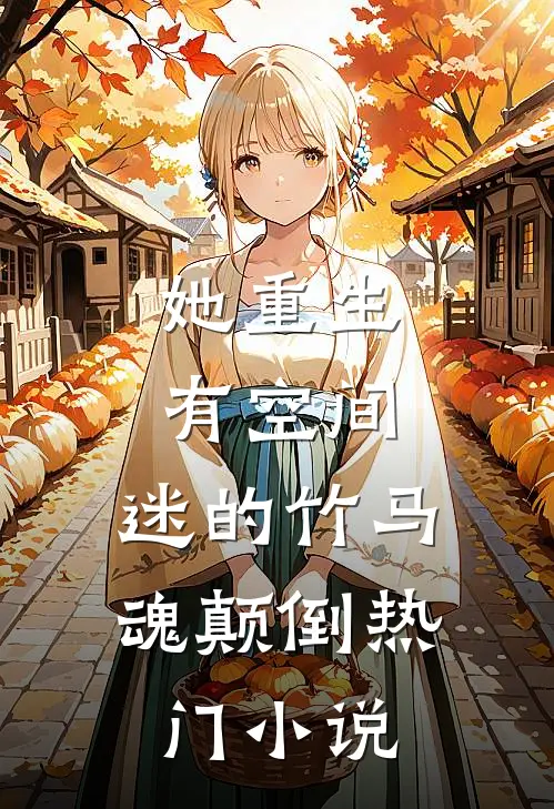 她重生有空间，迷的竹马魂颠倒热门小说