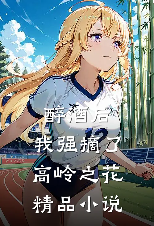 醉酒后，我强摘了高岭之花精品小说