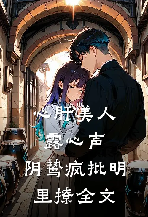 心肝美人露心声，阴鸷疯批明里撩全文