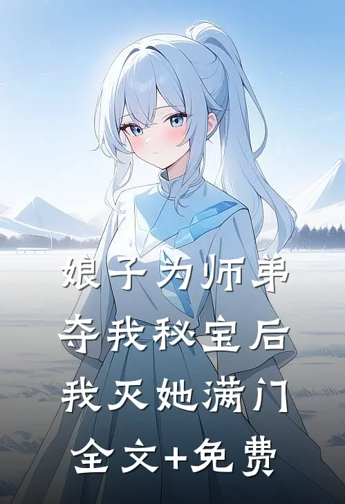 娘子为师弟夺我秘宝后，我灭她满门全文+免费