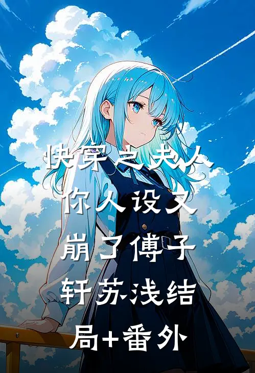 快穿之夫人你人设又崩了傅子轩苏浅结局+番外