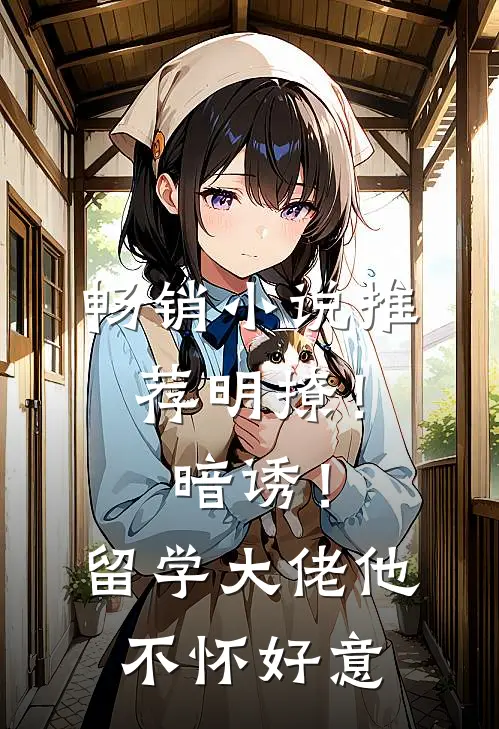 畅销小说推荐明撩！暗诱！留学大佬他不怀好意