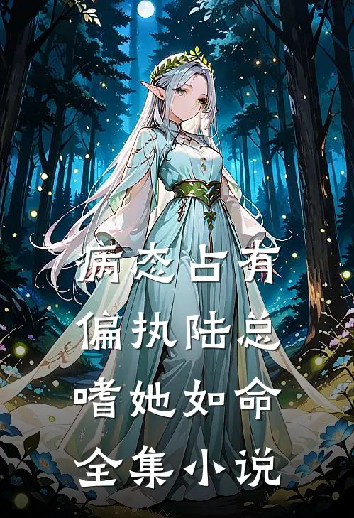 病态占有：偏执陆总嗜她如命全集小说