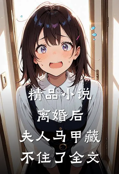 精品小说离婚后,夫人马甲藏不住了全文