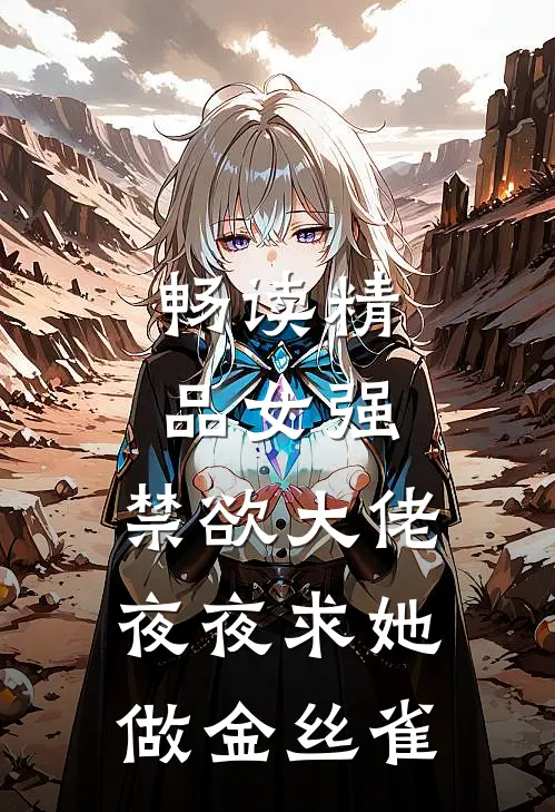 畅读精品女强：禁欲大佬夜夜求她做金丝雀