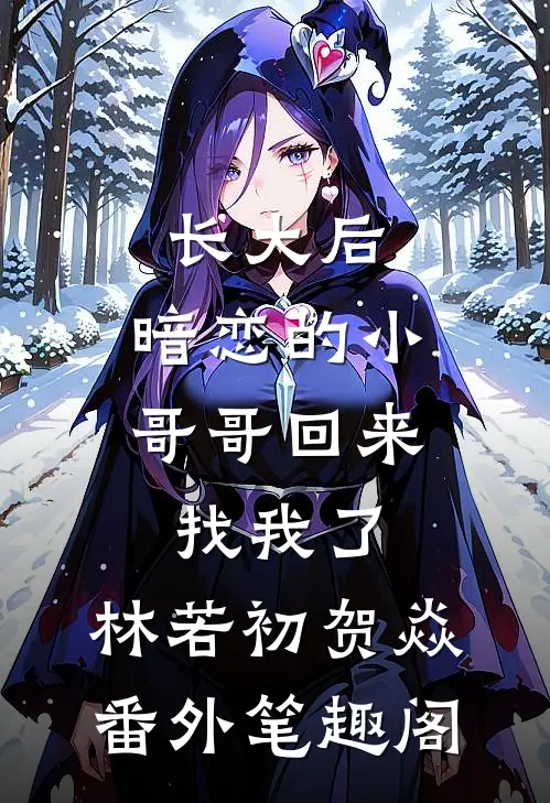 长大后，暗恋的小哥哥回来找我了：林若初贺焱番外笔趣阁