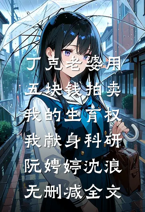 丁克老婆用五块钱拍卖我的生育权，我献身科研阮娉婷沈浪无删减全文