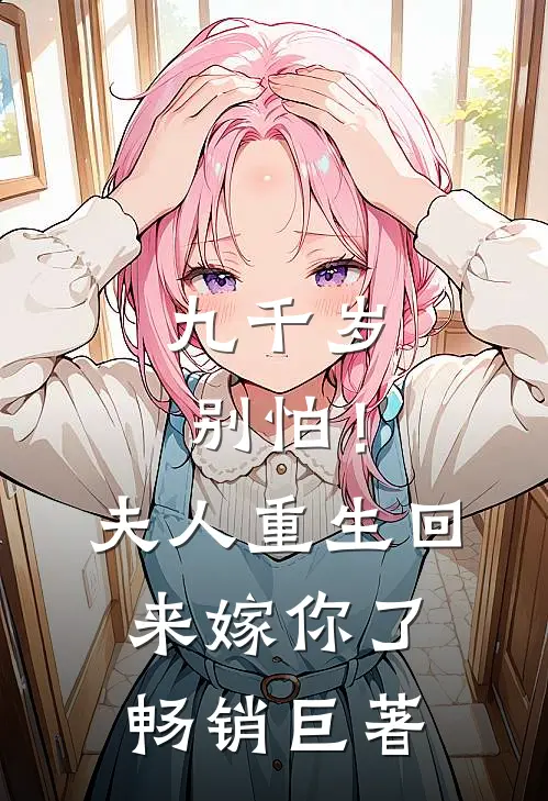 九千岁别怕！夫人重生回来嫁你了畅销巨著