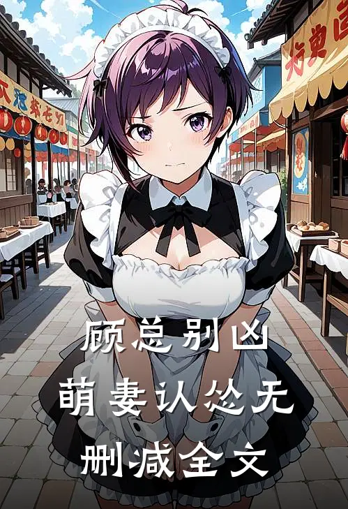 顾总别凶，萌妻认怂无删减全文