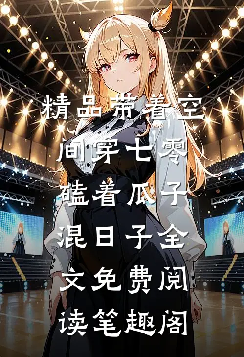 精品带着空间穿七零,磕着瓜子混日子 全文免费阅读笔趣阁
