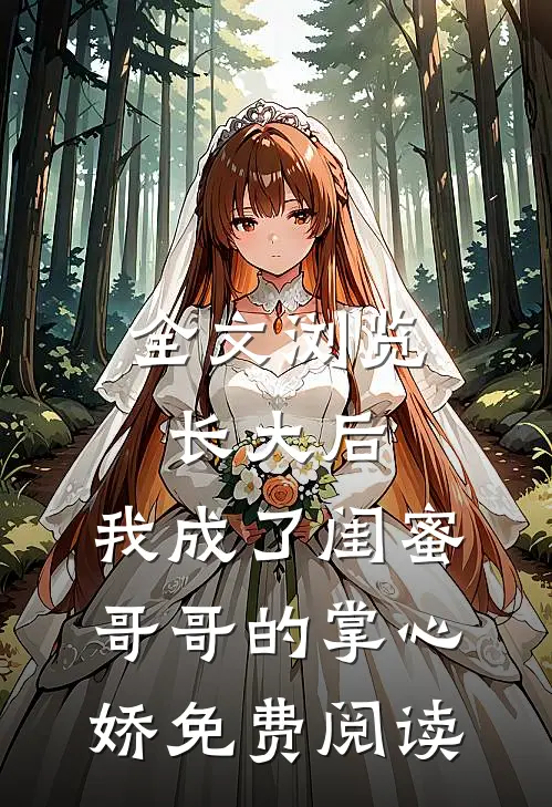 全文浏览长大后,我成了闺蜜哥哥的掌心娇免费阅读
