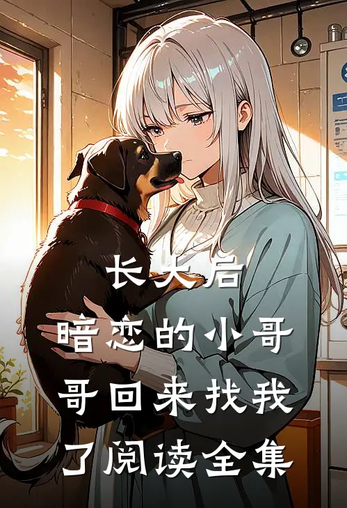 长大后，暗恋的小哥哥回来找我了阅读全集