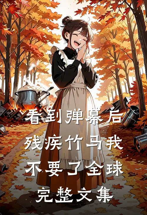 看到弹幕后，残疾竹马我不要了全球完整文集