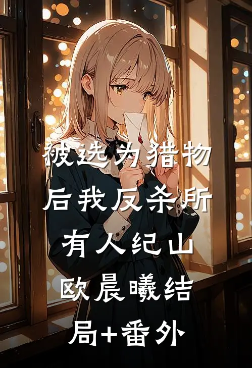 被选为猎物后我反杀所有人纪山欧晨曦结局+番外