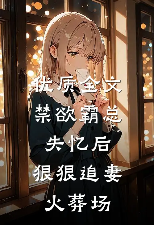 优质全文禁欲霸总失忆后，狠狠追妻火葬场