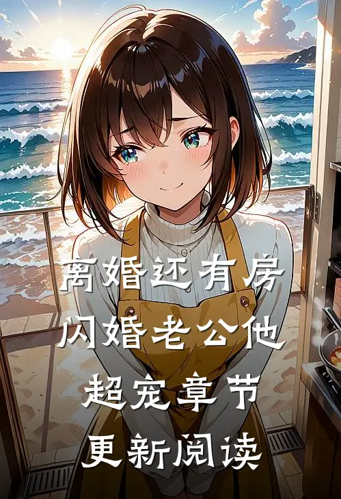 离婚还有房闪婚老公他超宠章节更新阅读