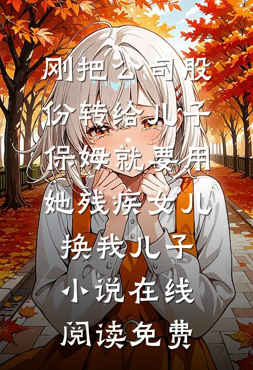 刚把公司股份转给儿子，保姆就要用她残疾女儿换我儿子小说在线阅读免费