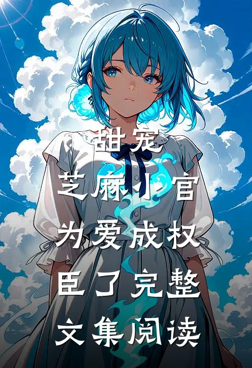 甜宠：芝麻小官为爱成权臣了完整文集阅读