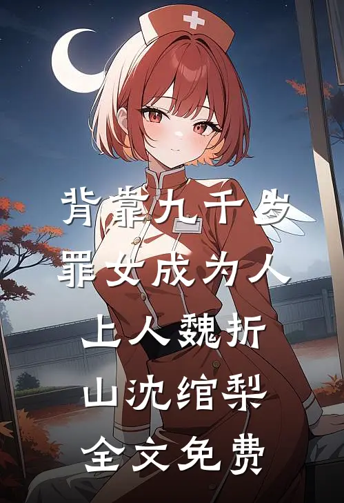 背靠九千岁，罪女成为人上人魏折山沈绾梨全文免费