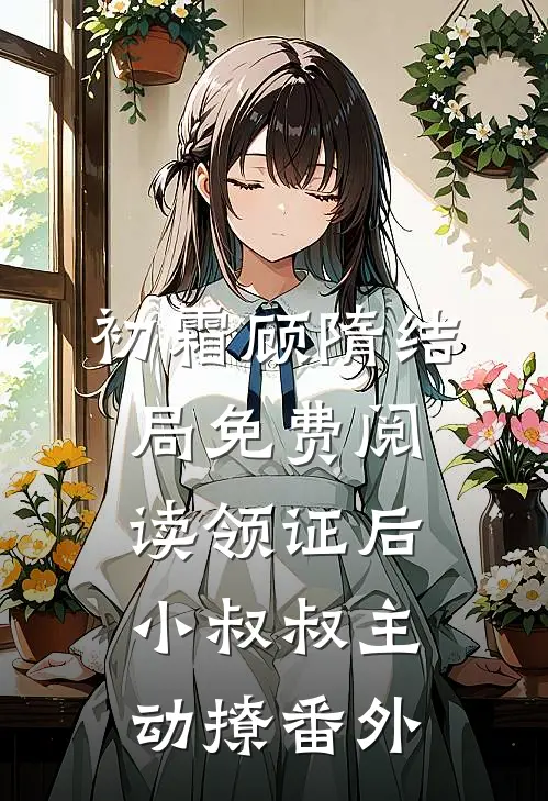 初霜顾隋结局免费阅读领证后，小叔叔主动撩番外