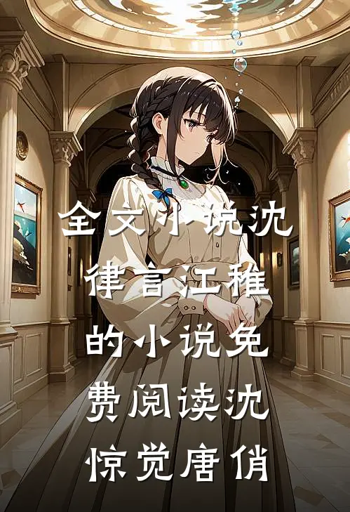 全文小说沈律言江稚的小说免费阅读沈惊觉唐俏