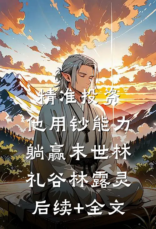 精准投资，他用钞能力躺赢末世林礼谷林露灵后续+全文