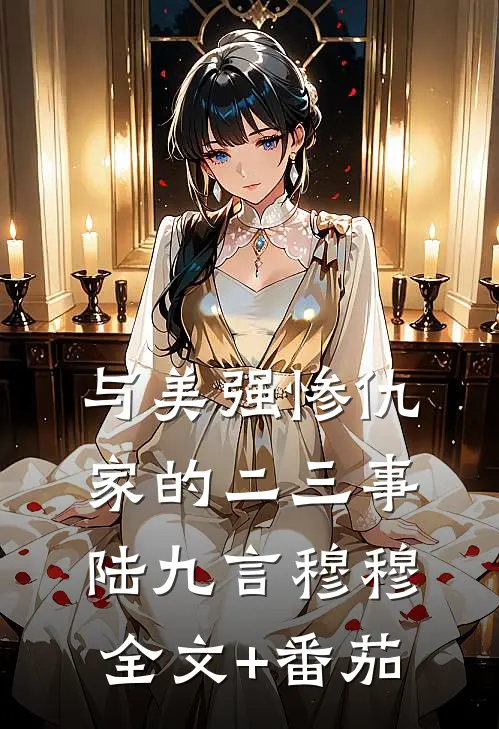与美强惨仇家的二三事陆九言穆穆全文+番茄