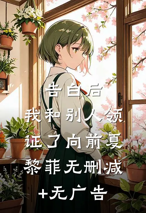 告白后，我和别人领证了向前夏黎菲无删减+无广告