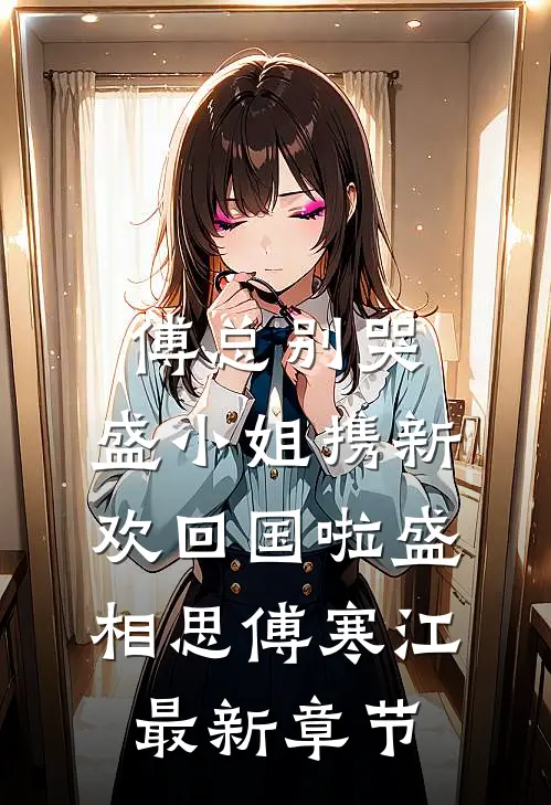 傅总别哭，盛小姐携新欢回国啦盛相思傅寒江最新章节