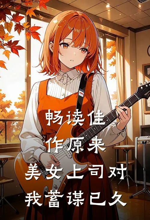 畅读佳作原来，美女上司对我蓄谋已久